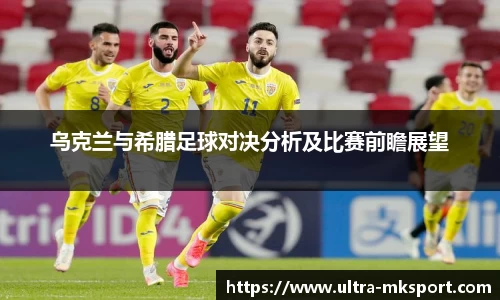 乌克兰与希腊足球对决分析及比赛前瞻展望